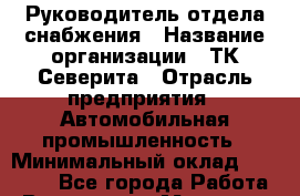 Руководитель отдела снабжения › Название организации ­ ТК Северита › Отрасль предприятия ­ Автомобильная промышленность › Минимальный оклад ­ 40 000 - Все города Работа » Вакансии   . Мордовия респ.